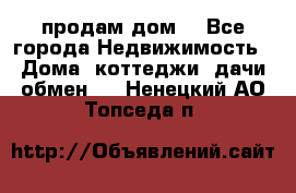 продам дом. - Все города Недвижимость » Дома, коттеджи, дачи обмен   . Ненецкий АО,Топседа п.